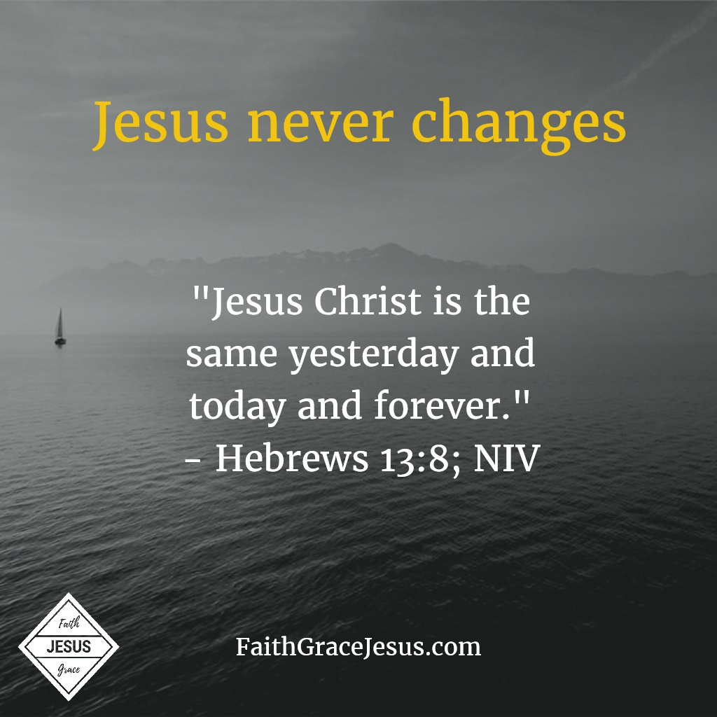 Hebrews 13:8: Jesus Christ is the same yesterday and today and forever.